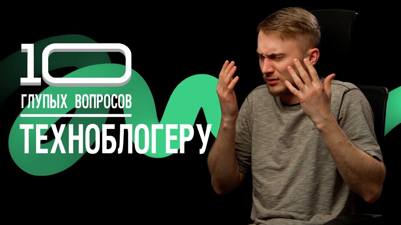 10 глупых вопросов ТЕХНОБЛОГЕРУ