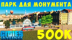 Cities Skylines: 500К Парк для Монумента #4 [2019]
