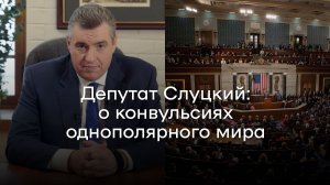 Депутат Слуцкий: о конвульсиях однополярного мира