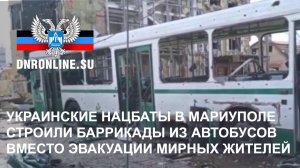 Украинские нацбаты в Мариуполе строили баррикады из автобусов вместо эвакуации мирных жителей