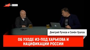Семён Уралов об уходе из-под Харькова и нацификации России