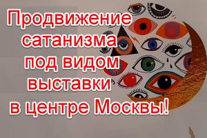Продвижение оккультизма под видом выставки в центре Москвы