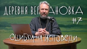 Главные ошибки на исповеди. 7 ШАГОВ К ПОКАЯНИЮ. Шаг #7 / «Деревня Великановка»