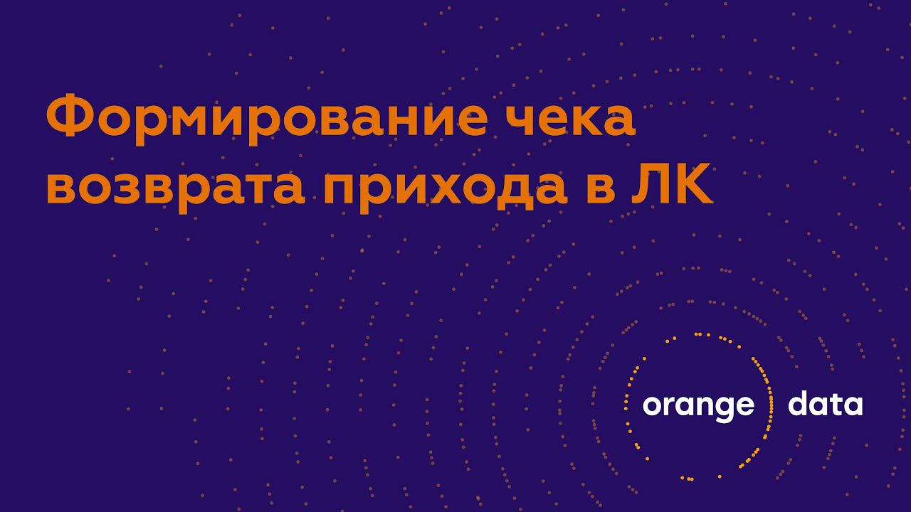 Формирование чека возврата прихода в ЛК Orange Data смотреть онлайн