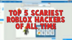 Top 5 SCARIEST ROBLOX HACKERS