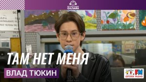 Влад Тюкин - Там Нет Меня (LIVE на Детском радио)