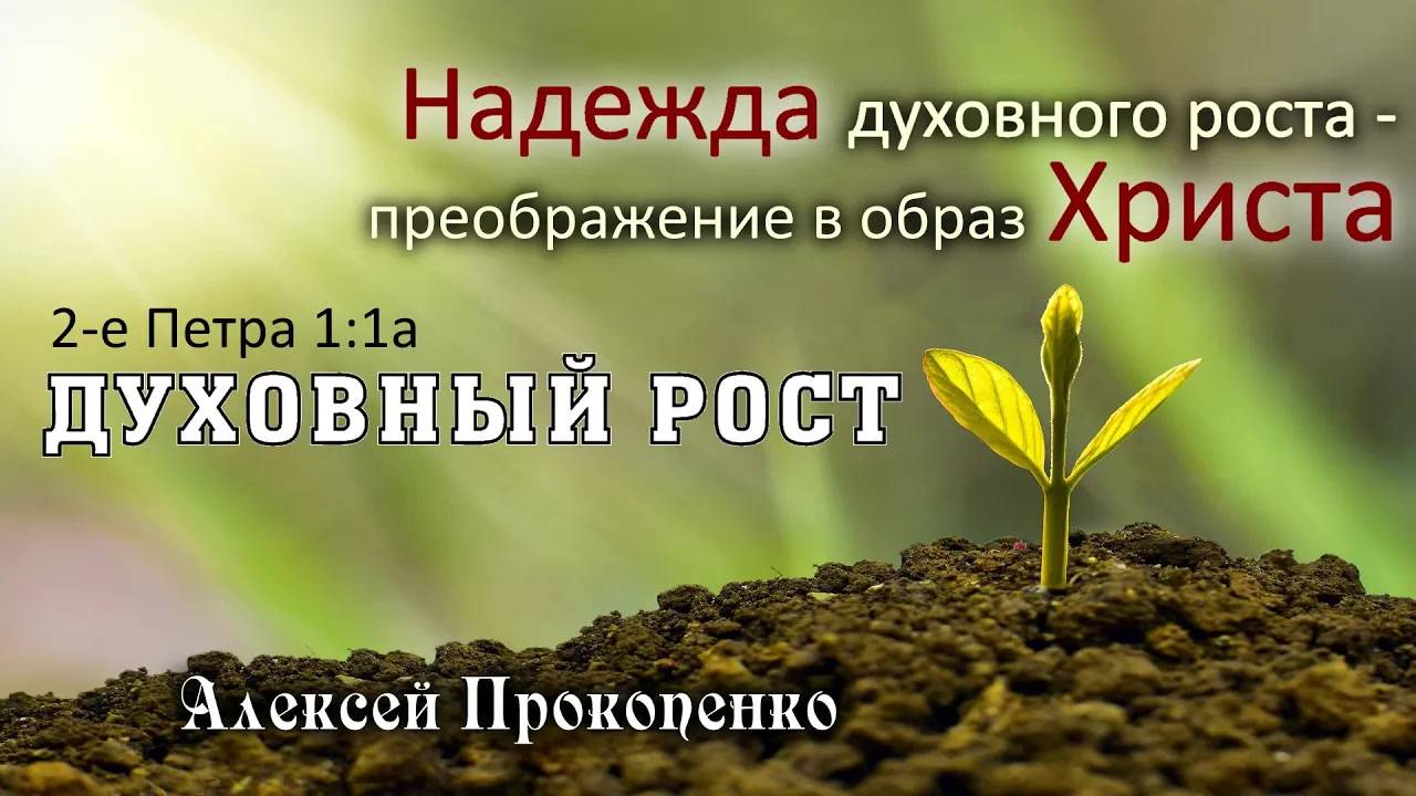 Духовный рост ｜ Надежда духовного роста – преображение в образ Христа. 2Пет1_1а ｜ Алексей Про