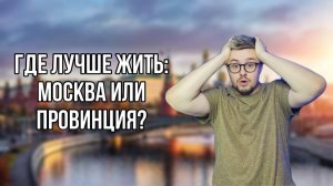 Где лучше жить: Москва или провинция?