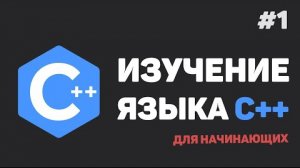 Изучение C++ для начинающих / #1 – Введение в язык C++ с нуля