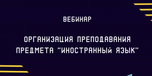 Вебинар по теме "Организация преподавания предмета "Иностранный язык"