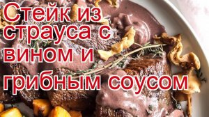 Как приготовить страуса пошаговый рецепт - Стейк из страуса с вином и грибным соусом за 30 минут