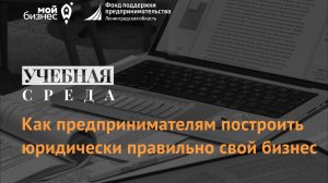 Учебная среда: «Как предпринимателям построить юридически правильно свой бизнес»