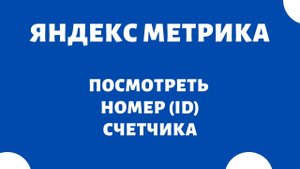 Как узнать номер (ID) и код счетчика Яндекс Метрика