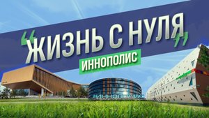 Новая IT-столица России - Иннополис_Жизнь с нуля_Выпуск 1