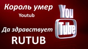 Прощай Youtub | Привет RUTUB - Король умер да здравствует король.