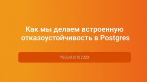 Как мы делаем встроенную отказоустойчивость в Postgres — Михаил Рутман, PGConf.СПб 2023