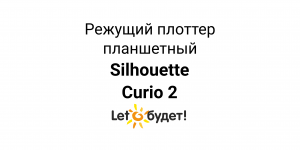 Silhouette Curio 2 обзор возможностей режущего плоттера