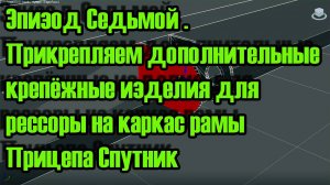Эпизод Седьмой Прикрепляем дополнительные крепёжные изделия для рессоры на каркас рамы Прицепа