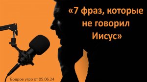 Бодрое утро 05.06 - «7 фраз, которые не говорил Иисус»