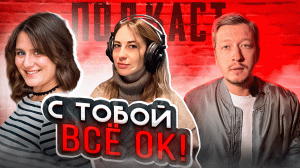 ПОДКАСТ - С ТОБОЙ ВСЁ ОК