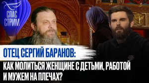 ОТЕЦ СЕРГИЙ БАРАНОВ: КАК МОЛИТЬСЯ ЖЕНЩИНЕ С ДЕТЬМИ, РАБОТОЙ И МУЖЕМ НА ПЛЕЧАХ?