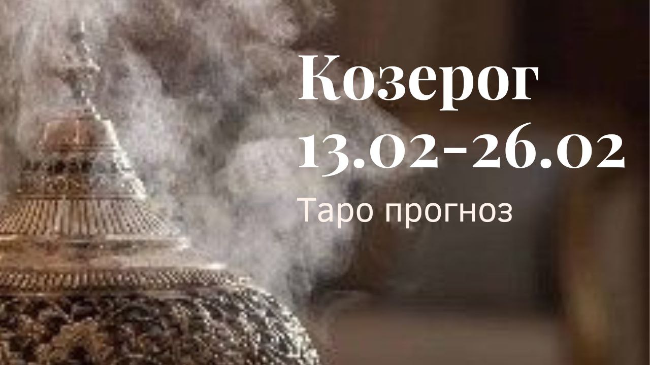 КОЗЕРОГ ТАРО ПРОГНОЗ С 13.02-26.02.2023