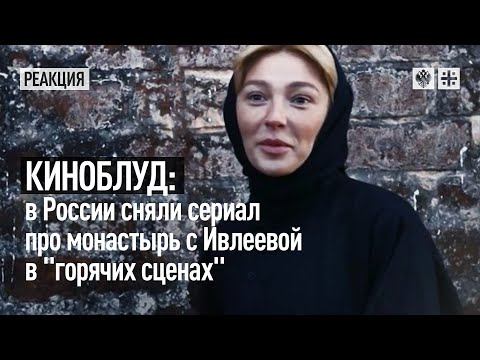 Киноблуд: В России сняли сериал про монастырь с Ивлеевой в "горячих сценах"