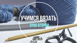 Школа вязания. Учимся вязать «с нуля». Урок Второй. Изнаночные петли. Лицевая и платочная гладь.