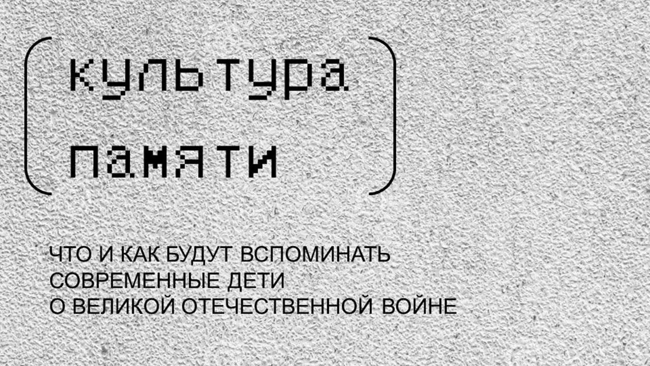 «Культура памяти. Что и как будут вспоминать современные дети о Великой Отечественной войне»