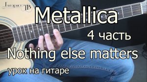 Как играть Metallica - Nothing else matters - 4 часть | Видео урок - Подробный разбор