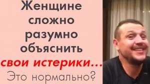 Женщине сложно разумно объяснить свои истерики даже себе... Это нормальное состояние для женщины?