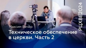 Максим Вечер: Техническое обеспечение в церкви. Часть 2 | #РЦХВЕ2024