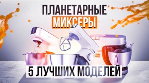 ТОП-5: Планетарных миксеров в 2022 году | Рейтинг лучших кухонных машин для дома
