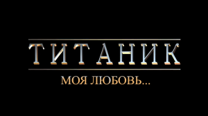 "Титаник-моя любовь" Документальный фильм.