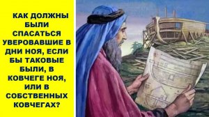 КАК ДОЛЖНЫ БЫЛИ СПАСАТЬСЯ УВЕРОВАВШИЕ В ДНИ НОЯ,ЕСЛИ БЫ ТАКОВЫЕ БЫЛИ,В КОВЧЕГЕ НОЯ, ИЛИ...(СЛУЖЕНИЕ)