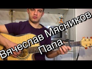 Вячеслав Мясников - Папа аккорды на гитаре табы