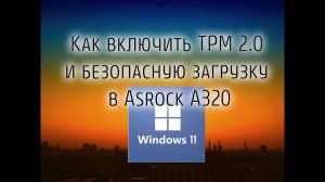 КАК ВКЛЮЧИТЬ TPM 2.0 И БЕЗОПАСНУЮ ЗАГРУЗКУ НА ASROCK A320 | Установка win 11 на AMD ryzen 5 1600 АF