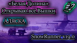 БЕЛАЯ ДОЛИНА ОТКРЫВАЮ ВСЕ ВЫШКИ ✔ АЛЯСКА ✔ SNOWRUNNER v19.0
