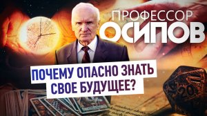 ПРОФЕССОР ОСИПОВ: ПОЧЕМУ ОПАСНО ЗНАТЬ СВОЕ БУДУЩЕЕ?