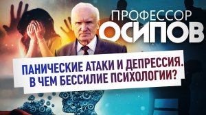 ПРОФЕССОР ОСИПОВ: ПАНИЧЕСКИЕ АТАКИ И ДЕПРЕССИЯ. В ЧЕМ БЕССИЛИЕ ПСИХОЛОГИИ?