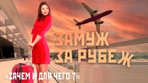 ЗАМУЖ ЗА РУБЕЖ «ЗАЧЕМ И ДЛЯ ЧЕГО ?»