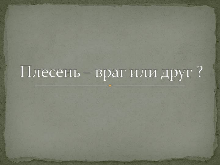 Плесень Плесень-друг или враг?