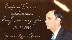 1956.08.01 "СТРЕЛА БОЖЬЕГО ИЗБАВЛЕНИЯ, ВЫПУЩЕННАЯ ИЗ ЛУКА" - Уилльям Маррион Бранхам