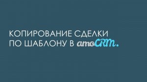 Копирование сделки  по шаблону в amoCRM