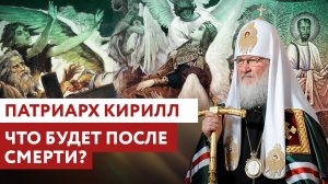 ПАТРИАРХ КИРИЛЛ: ЧТО БУДЕТ ПОСЛЕ СМЕРТИ?