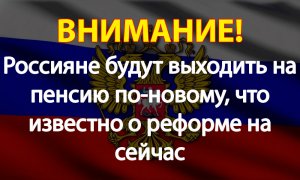 Россияне будут выходить на пенсию по-новому, что известно о реформе на сейчас