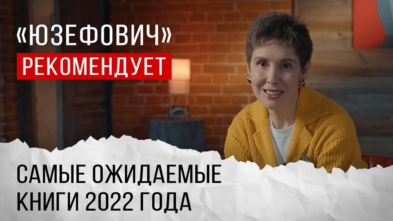 «Юзефович рекомендует». Самые ожидаемые книги 2022 года.