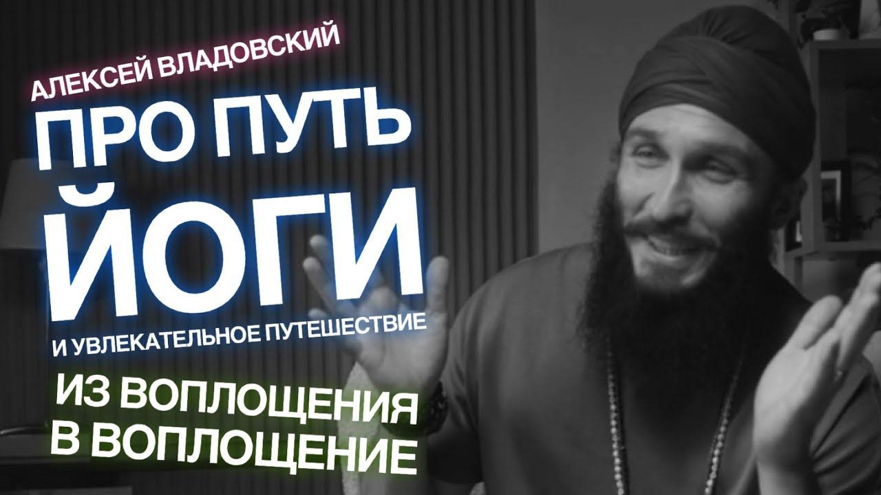 Алексей Владовский про увлекательное путешествие из воплощения в воплощение и путь йоги