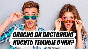 Опасно ли постоянно носить темные очки?