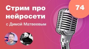 Стрим про нейросети с Димой Матвеевым